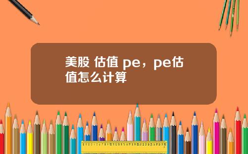 美股 估值 pe，pe估值怎么计算