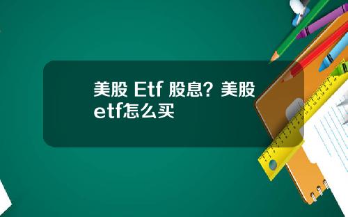 美股 Etf 股息？美股etf怎么买