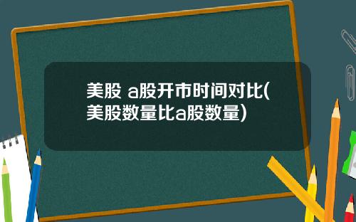 美股 a股开市时间对比(美股数量比a股数量)