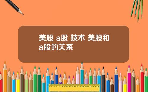 美股 a股 技术 美股和a股的关系