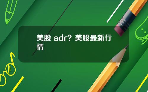 美股 adr？美股最新行情