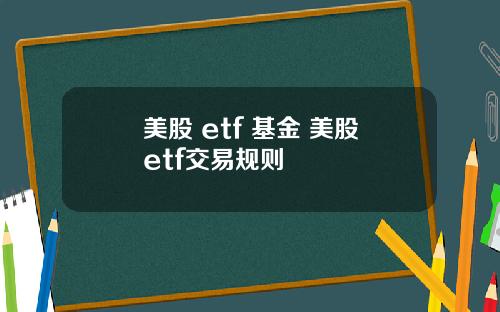 美股 etf 基金 美股etf交易规则