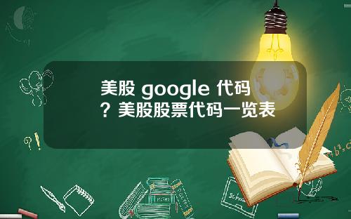 美股 google 代码？美股股票代码一览表