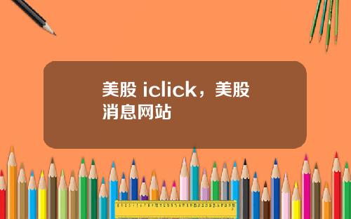 美股 iclick，美股消息网站