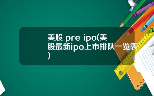 美股 pre ipo(美股最新ipo上市排队一览表)