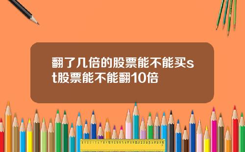 翻了几倍的股票能不能买st股票能不能翻10倍