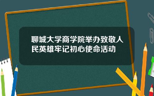 聊城大学商学院举办致敬人民英雄牢记初心使命活动