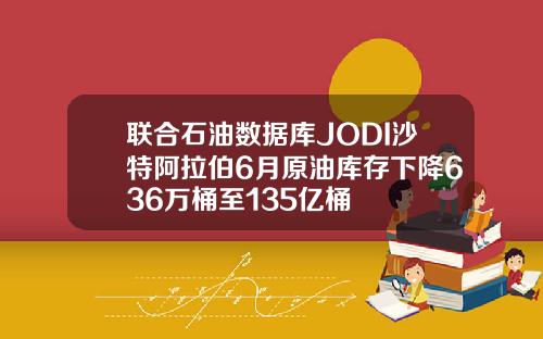 联合石油数据库JODI沙特阿拉伯6月原油库存下降636万桶至135亿桶