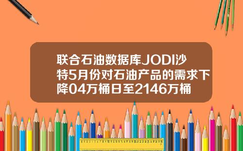 联合石油数据库JODI沙特5月份对石油产品的需求下降04万桶日至2146万桶日