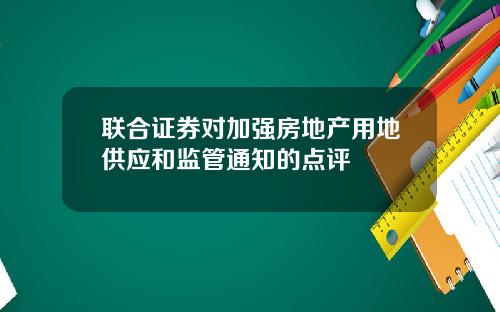 联合证券对加强房地产用地供应和监管通知的点评