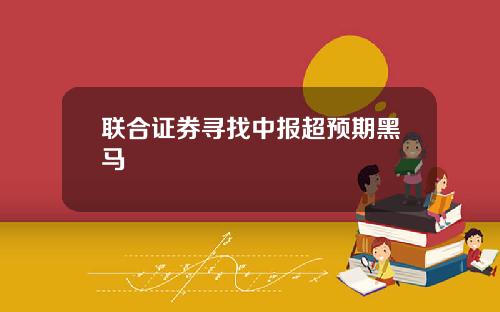 联合证券寻找中报超预期黑马