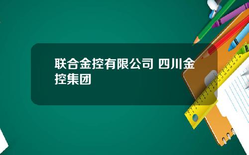 联合金控有限公司 四川金控集团