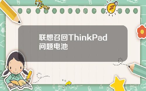 联想召回ThinkPad问题电池