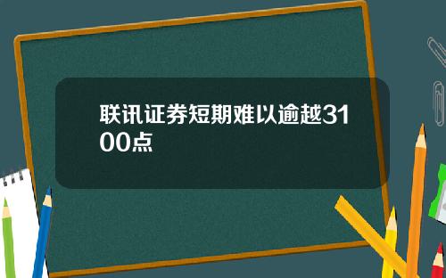 联讯证券短期难以逾越3100点
