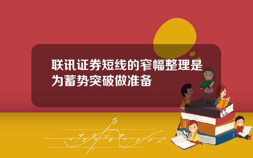 联讯证券短线的窄幅整理是为蓄势突破做准备