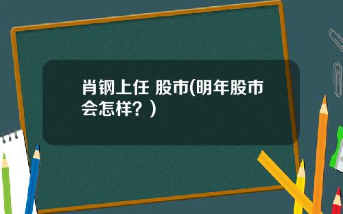肖钢上任 股市(明年股市会怎样？)