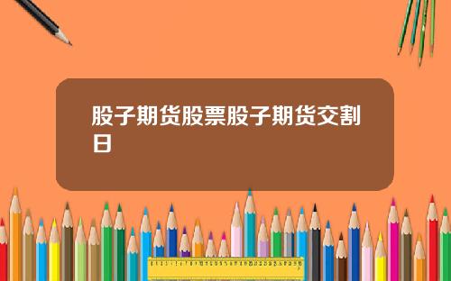 股子期货股票股子期货交割日