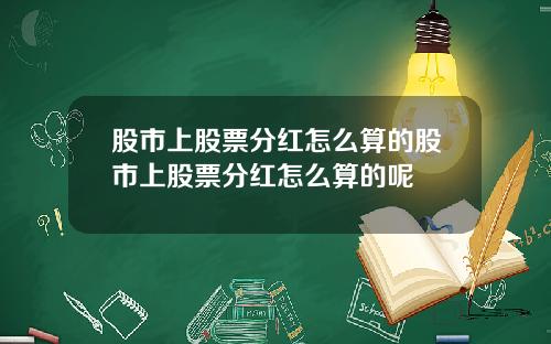 股市上股票分红怎么算的股市上股票分红怎么算的呢