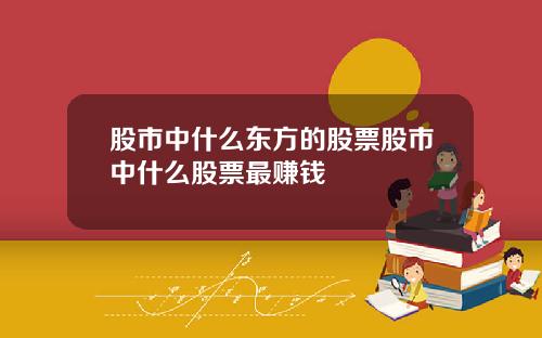 股市中什么东方的股票股市中什么股票最赚钱