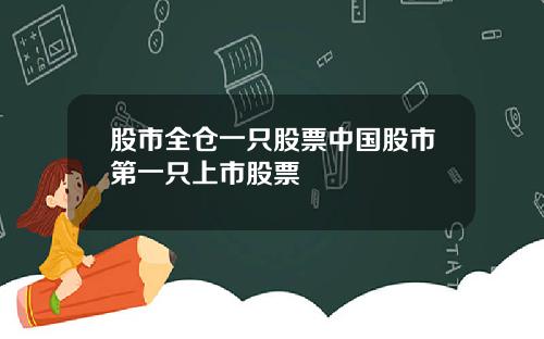 股市全仓一只股票中国股市第一只上市股票