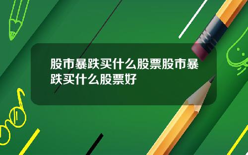股市暴跌买什么股票股市暴跌买什么股票好