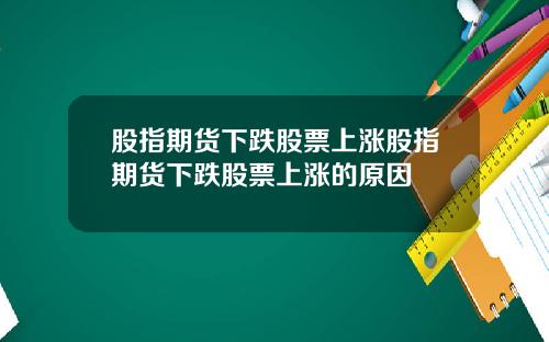 股指期货下跌股票上涨股指期货下跌股票上涨的原因