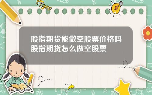 股指期货能做空股票价格吗股指期货怎么做空股票