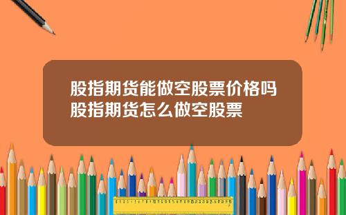 股指期货能做空股票价格吗股指期货怎么做空股票