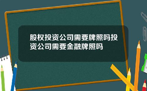 股权投资公司需要牌照吗投资公司需要金融牌照吗