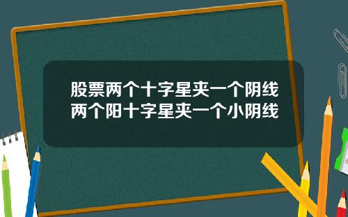 股票两个十字星夹一个阴线两个阳十字星夹一个小阴线