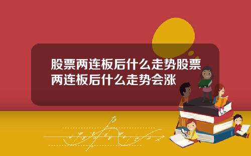 股票两连板后什么走势股票两连板后什么走势会涨