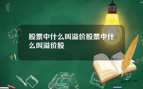 股票中什么叫溢价股票中什么叫溢价股