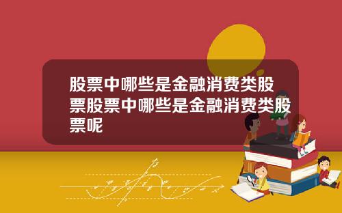 股票中哪些是金融消费类股票股票中哪些是金融消费类股票呢