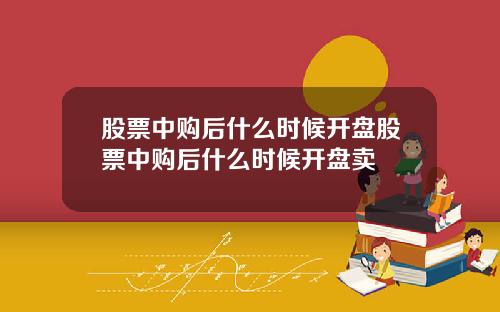 股票中购后什么时候开盘股票中购后什么时候开盘卖