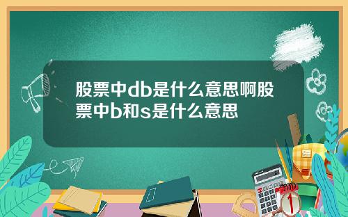 股票中db是什么意思啊股票中b和s是什么意思