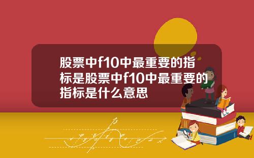 股票中f10中最重要的指标是股票中f10中最重要的指标是什么意思