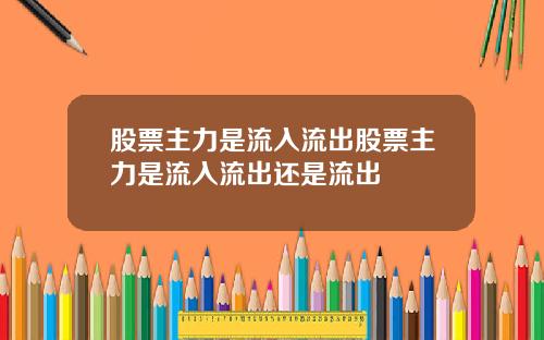 股票主力是流入流出股票主力是流入流出还是流出