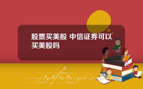 股票买美股 中信证券可以买美股吗