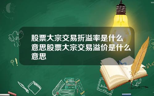 股票大宗交易折溢率是什么意思股票大宗交易溢价是什么意思