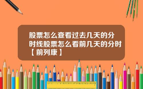 股票怎么查看过去几天的分时线股票怎么看前几天的分时【前列康】