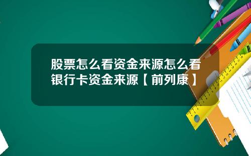 股票怎么看资金来源怎么看银行卡资金来源【前列康】