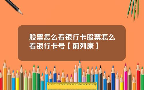 股票怎么看银行卡股票怎么看银行卡号【前列康】