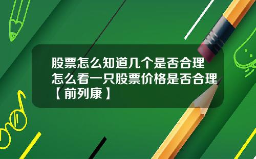 股票怎么知道几个是否合理怎么看一只股票价格是否合理【前列康】