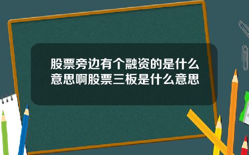 股票旁边有个融资的是什么意思啊股票三板是什么意思