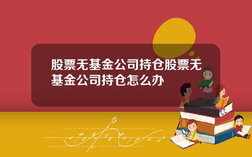 股票无基金公司持仓股票无基金公司持仓怎么办