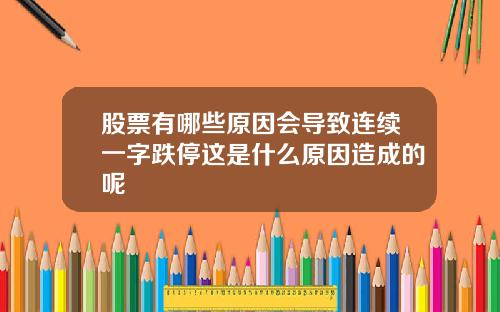 股票有哪些原因会导致连续一字跌停这是什么原因造成的呢
