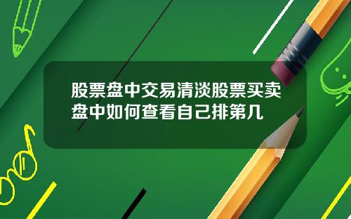 股票盘中交易清淡股票买卖盘中如何查看自己排第几