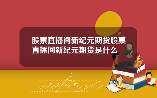 股票直播间新纪元期货股票直播间新纪元期货是什么