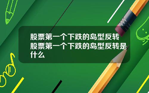 股票第一个下跌的岛型反转股票第一个下跌的岛型反转是什么