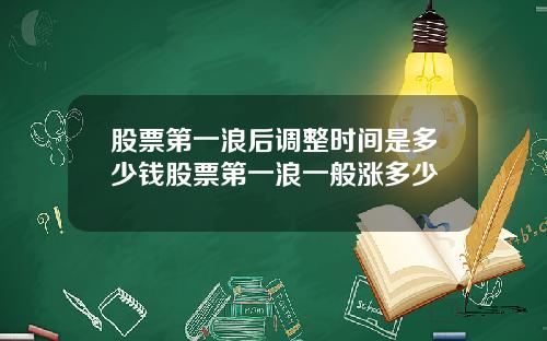 股票第一浪后调整时间是多少钱股票第一浪一般涨多少
